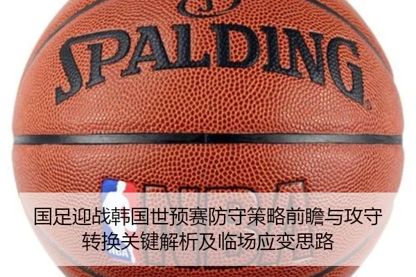 国足迎战韩国世预赛防守策略前瞻与攻守转换关键解析及临场应变思路